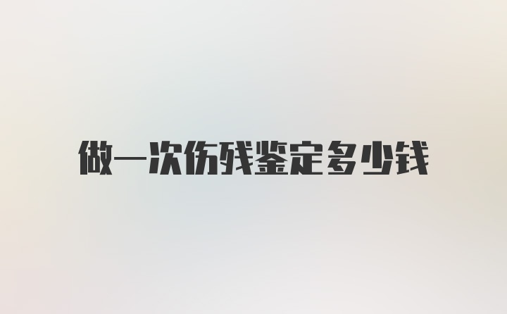 做一次伤残鉴定多少钱