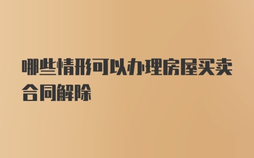 哪些情形可以办理房屋买卖合同解除