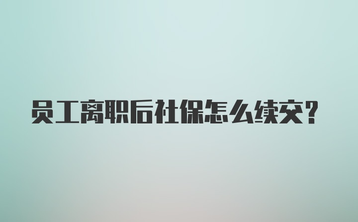 员工离职后社保怎么续交？