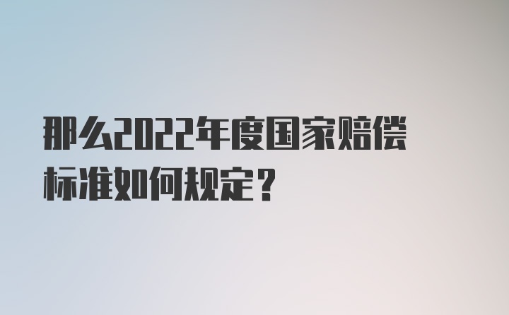 那么2022年度国家赔偿标准如何规定？