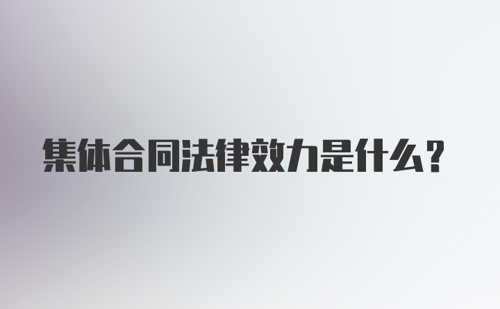 集体合同法律效力是什么？