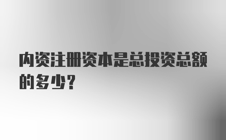 内资注册资本是总投资总额的多少？