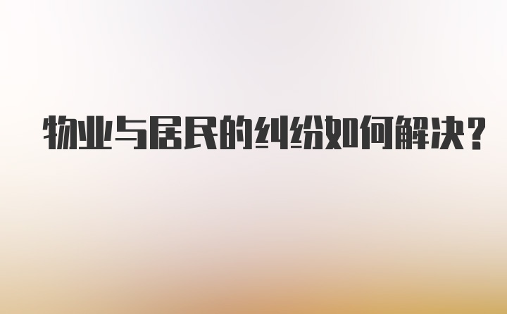 物业与居民的纠纷如何解决？