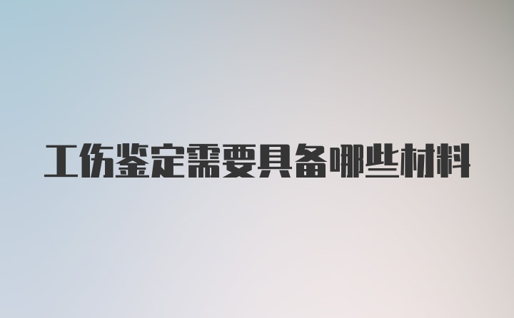 工伤鉴定需要具备哪些材料