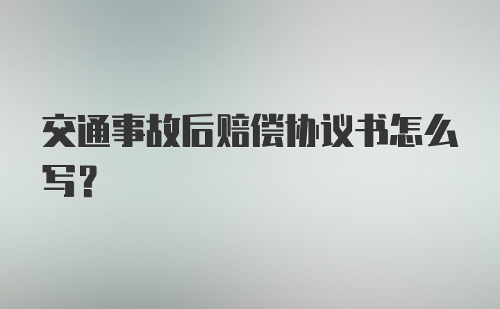 交通事故后赔偿协议书怎么写？