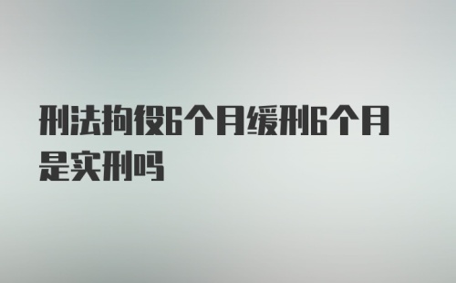 刑法拘役6个月缓刑6个月是实刑吗