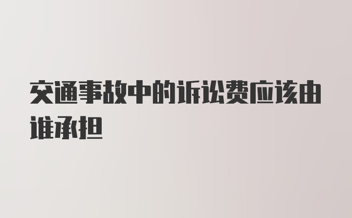 交通事故中的诉讼费应该由谁承担