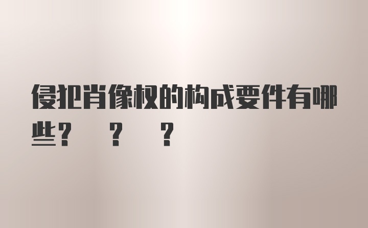 侵犯肖像权的构成要件有哪些? ? ?