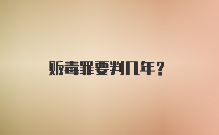 贩毒罪要判几年？