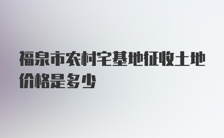 福泉市农村宅基地征收土地价格是多少