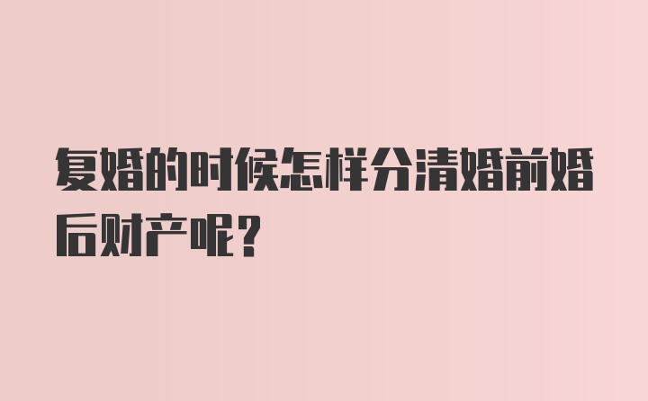 复婚的时候怎样分清婚前婚后财产呢？