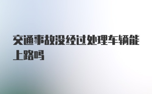 交通事故没经过处理车辆能上路吗