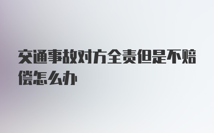 交通事故对方全责但是不赔偿怎么办