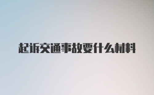 起诉交通事故要什么材料