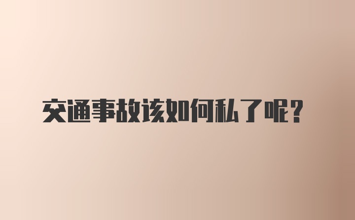 交通事故该如何私了呢？