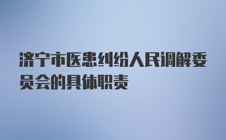 济宁市医患纠纷人民调解委员会的具体职责