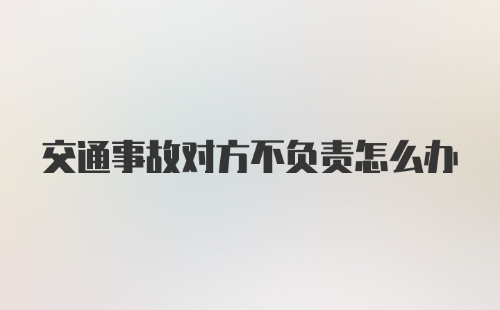 交通事故对方不负责怎么办