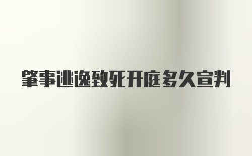 肇事逃逸致死开庭多久宣判