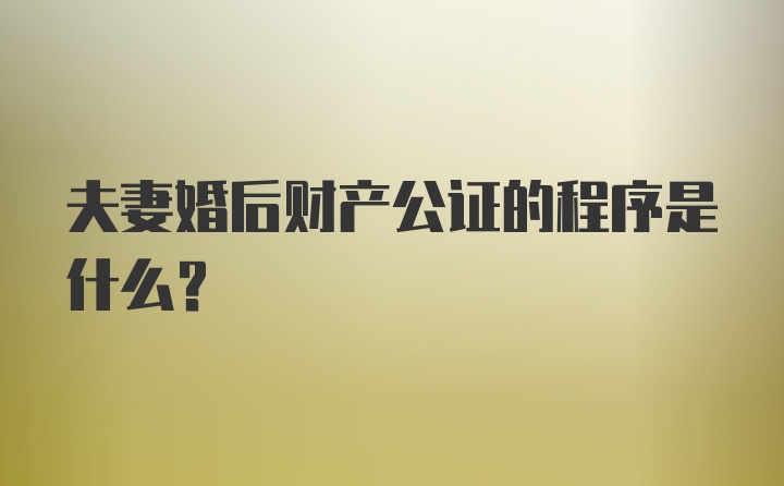 夫妻婚后财产公证的程序是什么？