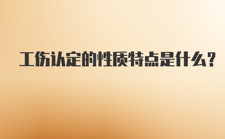 工伤认定的性质特点是什么?