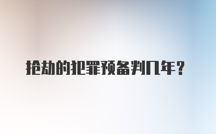 抢劫的犯罪预备判几年?