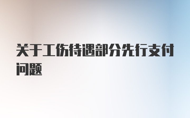 关于工伤待遇部分先行支付问题