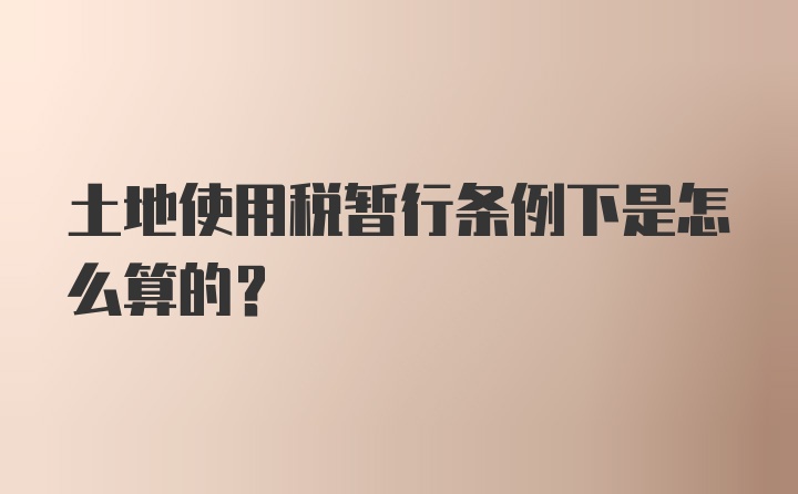 土地使用税暂行条例下是怎么算的？