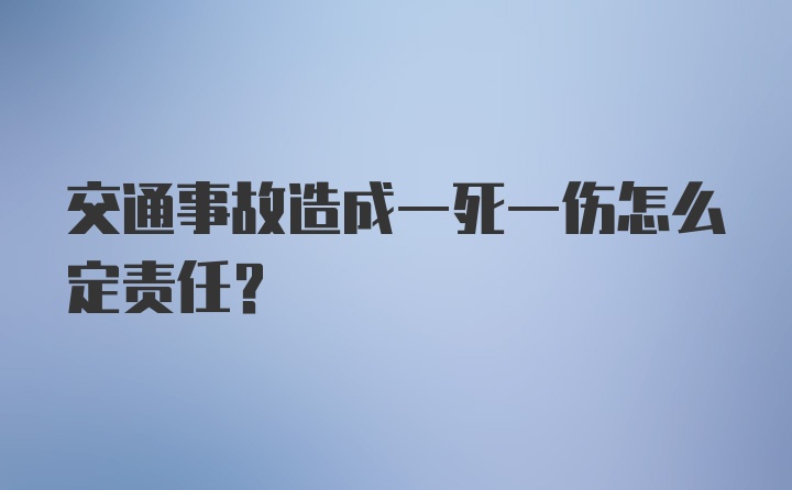 交通事故造成一死一伤怎么定责任？