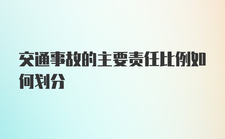 交通事故的主要责任比例如何划分