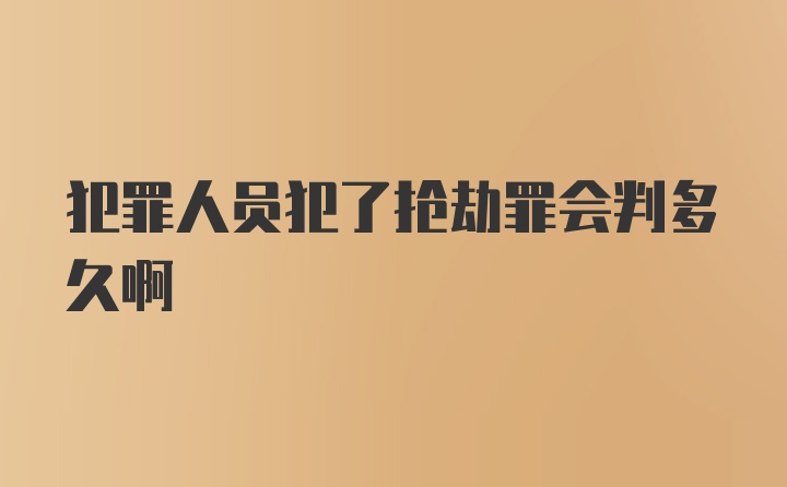 犯罪人员犯了抢劫罪会判多久啊