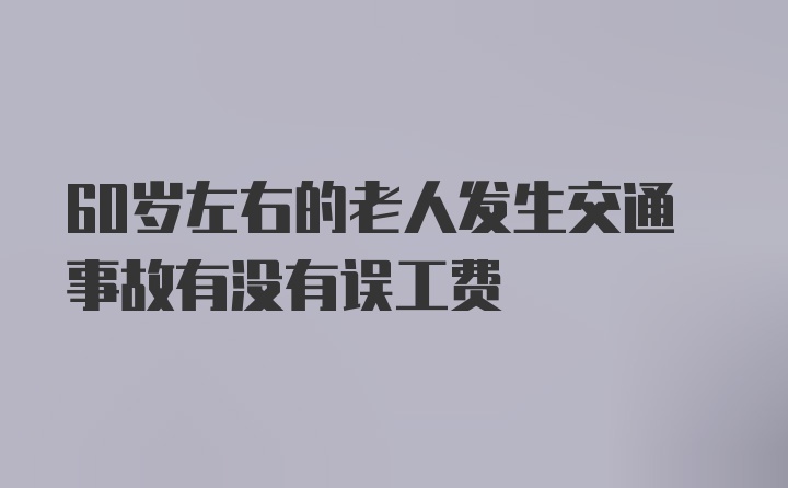 60岁左右的老人发生交通事故有没有误工费