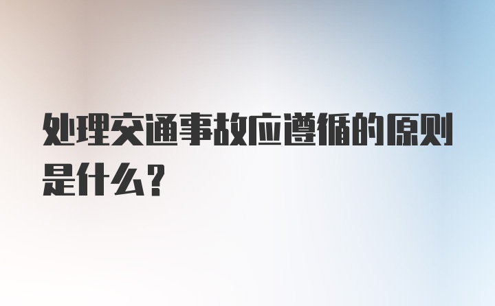 处理交通事故应遵循的原则是什么？