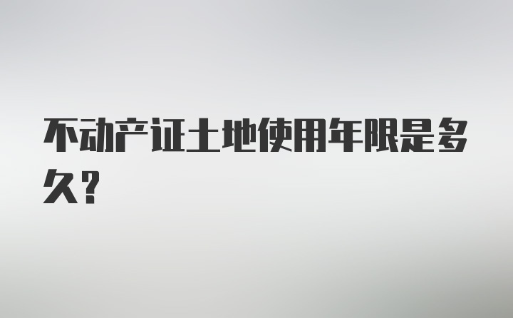 不动产证土地使用年限是多久？