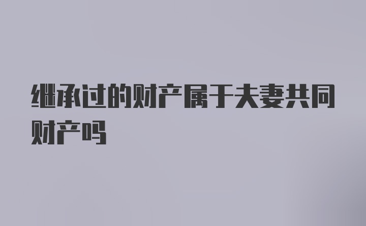 继承过的财产属于夫妻共同财产吗