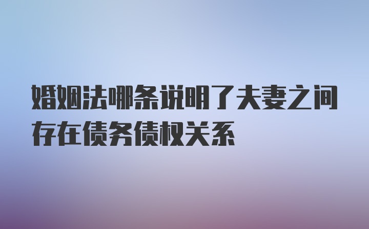 婚姻法哪条说明了夫妻之间存在债务债权关系