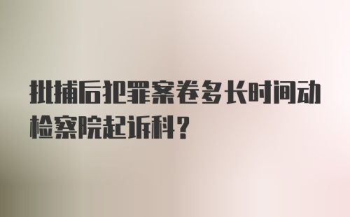 批捕后犯罪案卷多长时间动检察院起诉科?