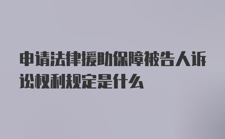 申请法律援助保障被告人诉讼权利规定是什么