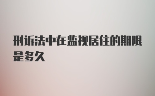 刑诉法中在监视居住的期限是多久