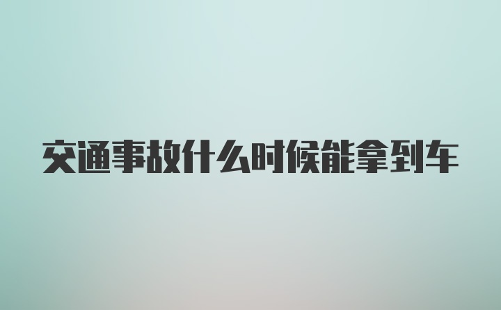 交通事故什么时候能拿到车