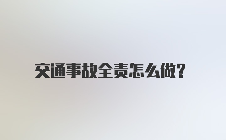 交通事故全责怎么做？