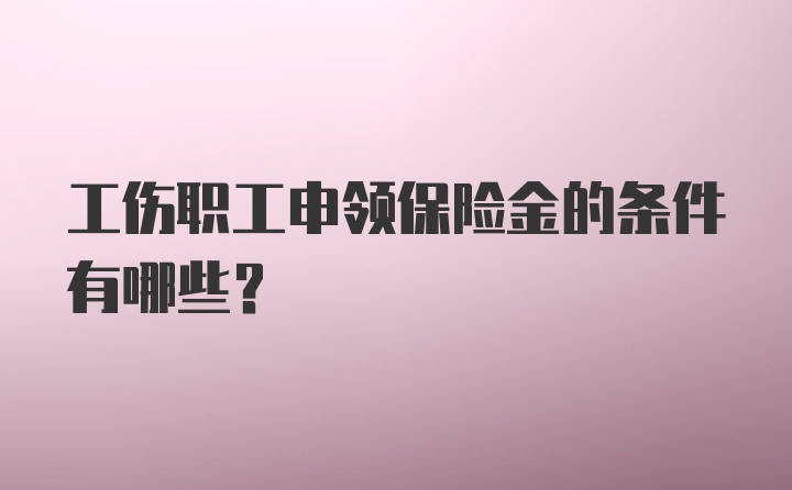 工伤职工申领保险金的条件有哪些？