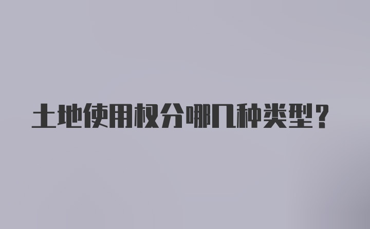 土地使用权分哪几种类型？