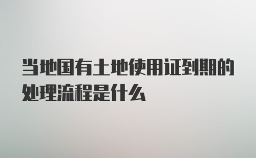 当地国有土地使用证到期的处理流程是什么