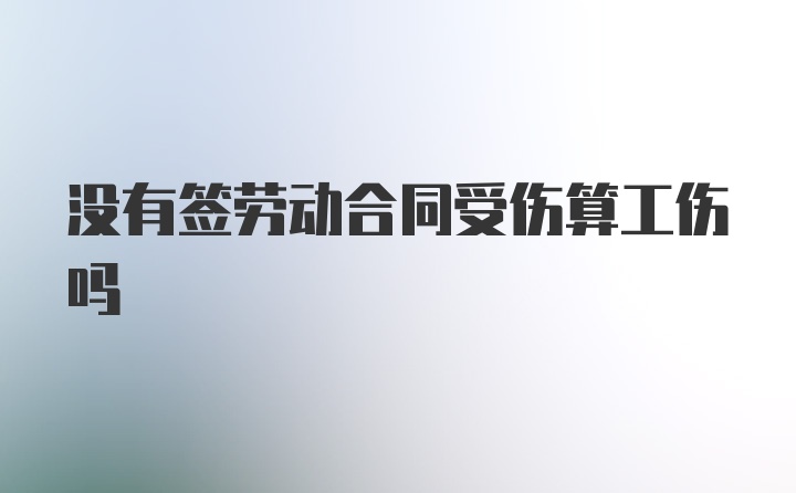 没有签劳动合同受伤算工伤吗