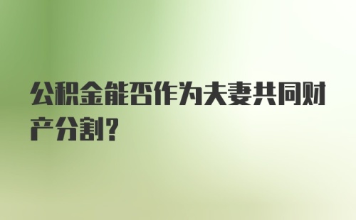 公积金能否作为夫妻共同财产分割？