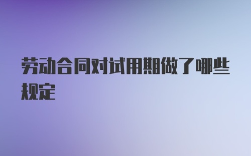 劳动合同对试用期做了哪些规定