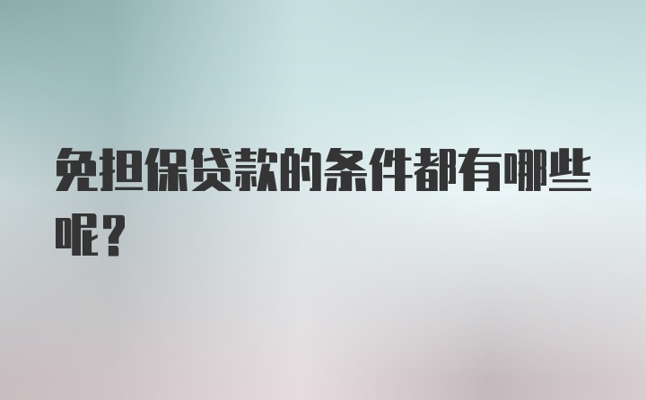 免担保贷款的条件都有哪些呢？