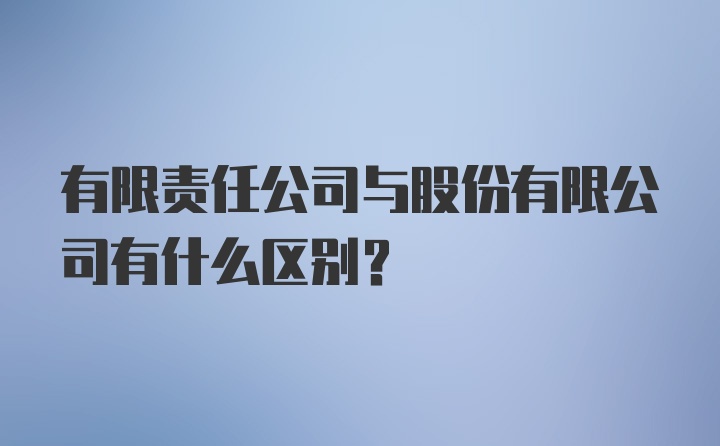 有限责任公司与股份有限公司有什么区别?