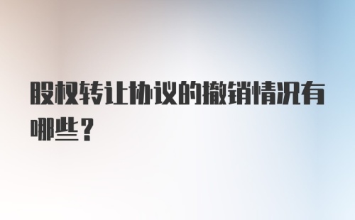 股权转让协议的撤销情况有哪些?