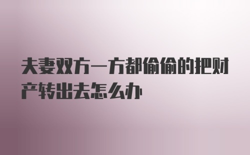 夫妻双方一方都偷偷的把财产转出去怎么办